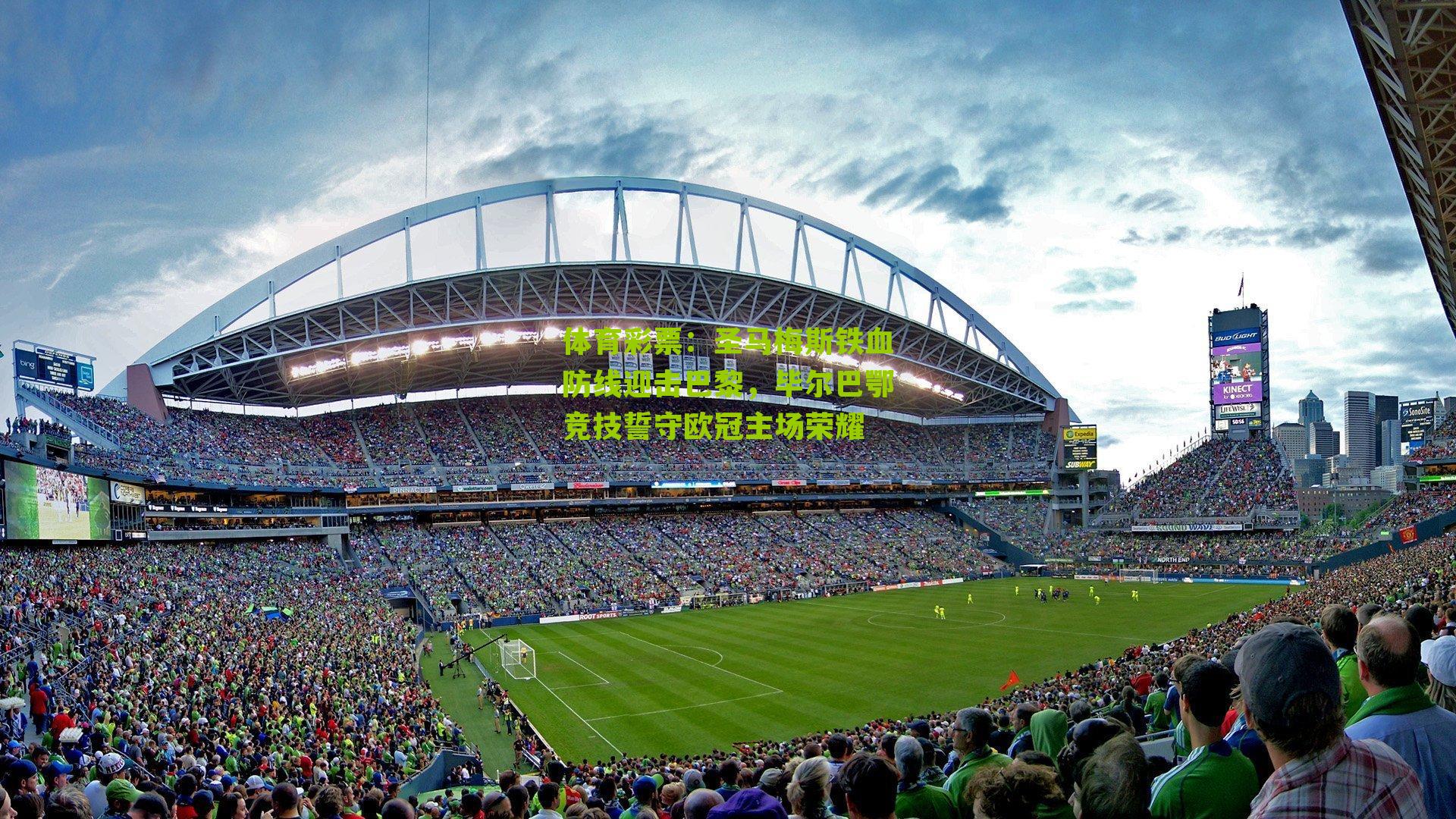 圣马梅斯铁血防线迎击巴黎，毕尔巴鄂竞技誓守欧冠主场荣耀