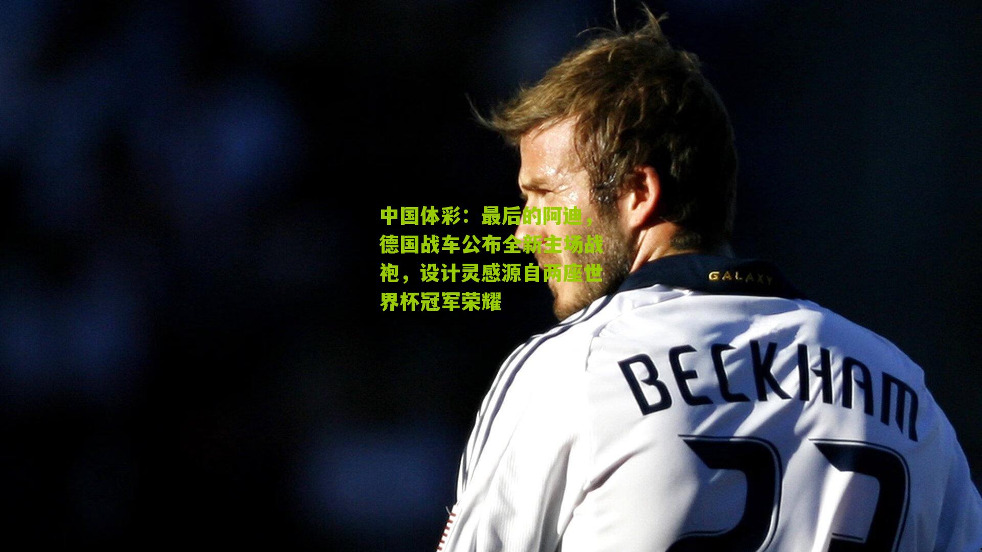 最后的阿迪，德国战车公布全新主场战袍，设计灵感源自两座世界杯冠军荣耀