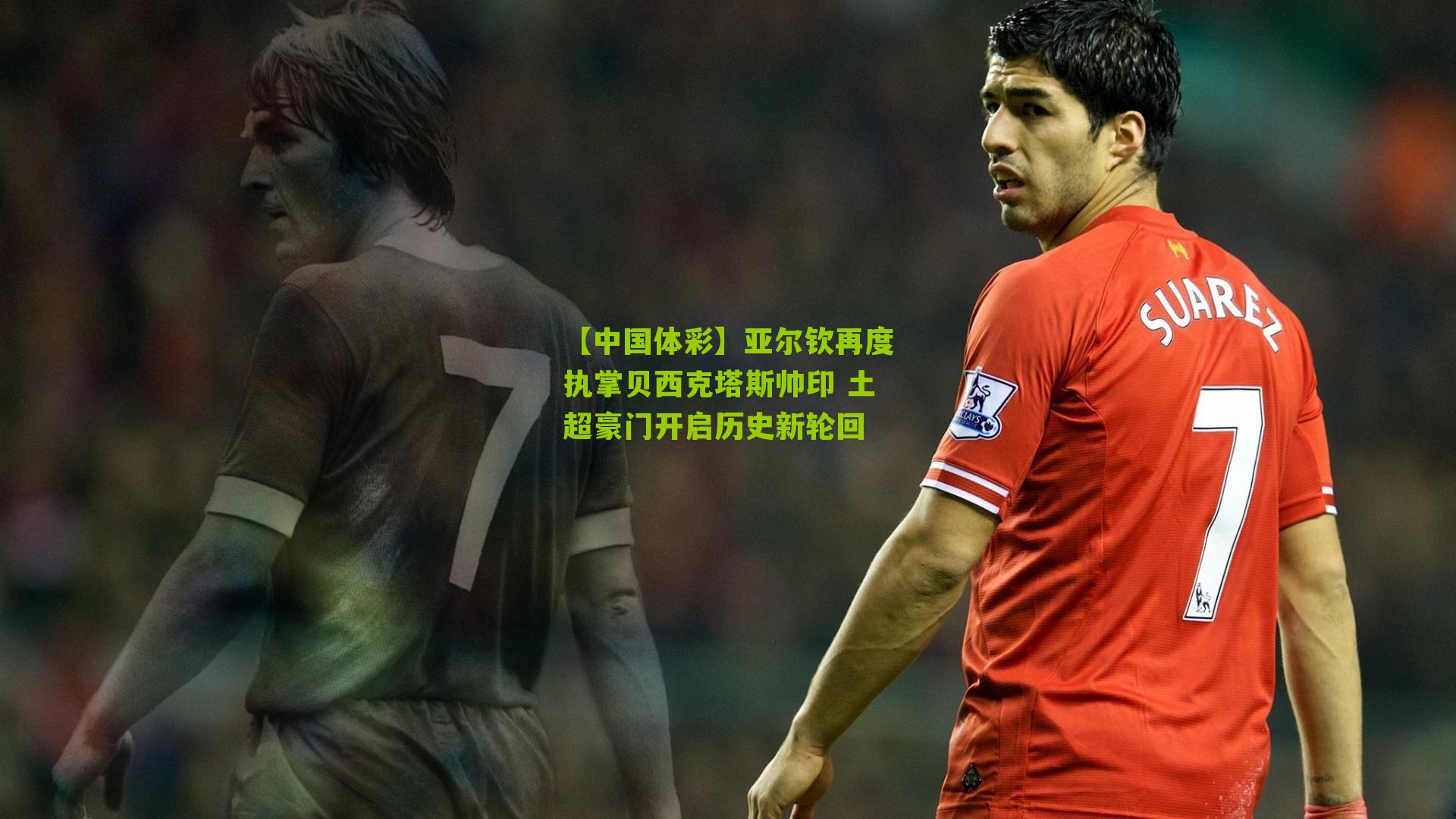 亚尔钦再度执掌贝西克塔斯帅印 土超豪门开启历史新轮回