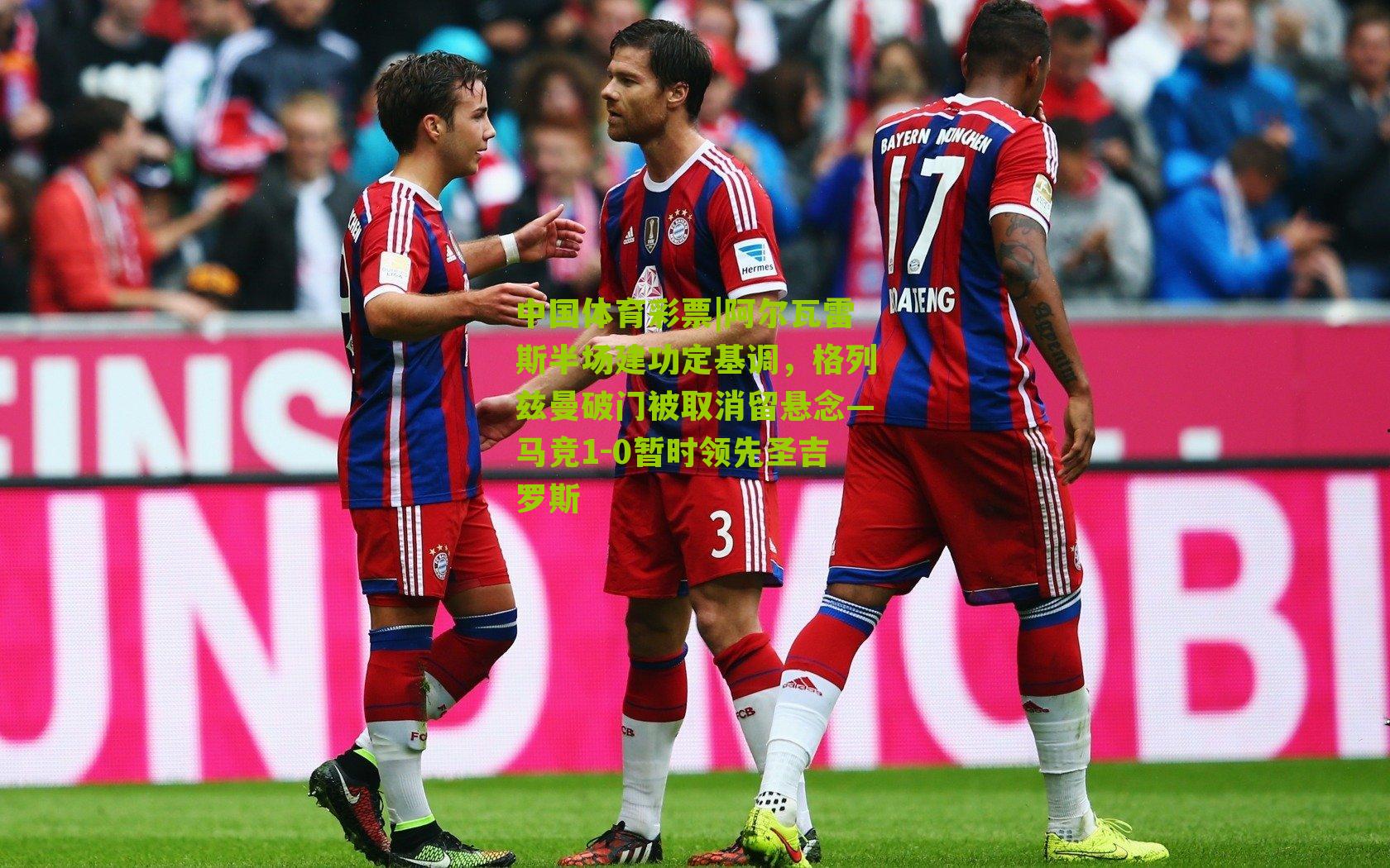 阿尔瓦雷斯半场建功定基调，格列兹曼破门被取消留悬念—马竞1-0暂时领先圣吉罗斯