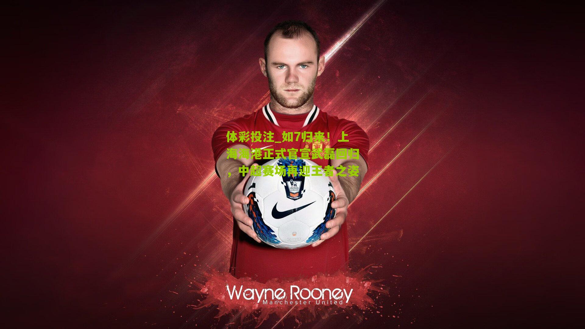 如7归来！上海海港正式官宣武磊回归，中超赛场再迎王者之姿