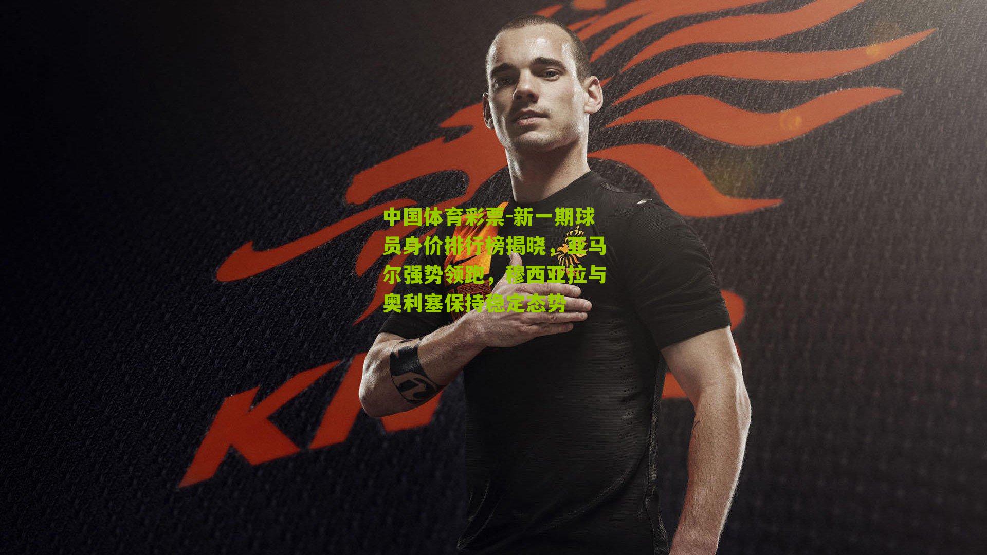 新一期球员身价排行榜揭晓，亚马尔强势领跑，穆西亚拉与奥利塞保持稳定态势