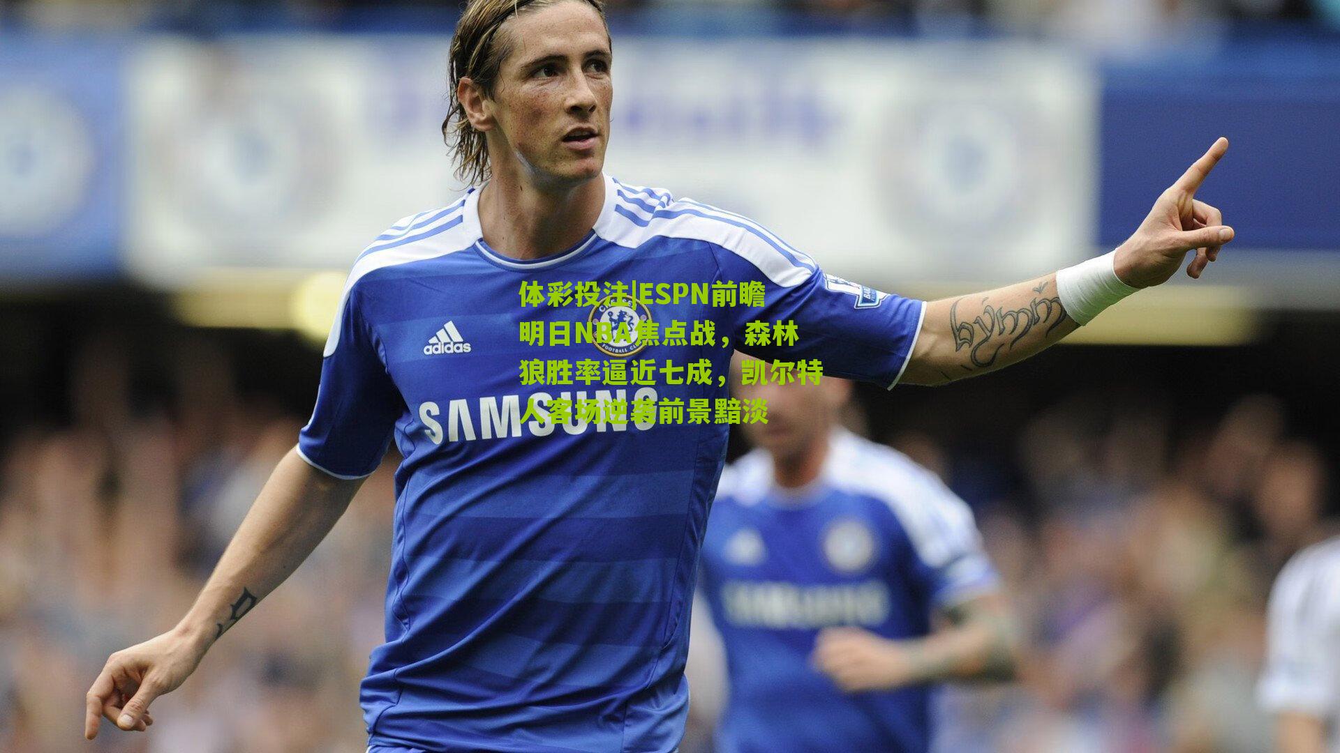 ESPN前瞻明日NBA焦点战，森林狼胜率逼近七成，凯尔特人客场逆袭前景黯淡