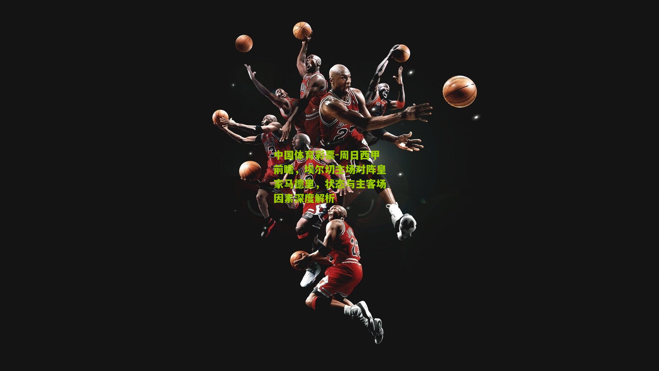 周日西甲前瞻，埃尔切主场对阵皇家马德里，状态与主客场因素深度解析