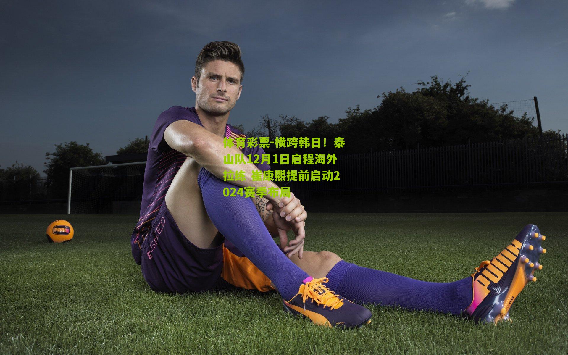 横跨韩日！泰山队12月1日启程海外拉练 崔康熙提前启动2024赛季布局