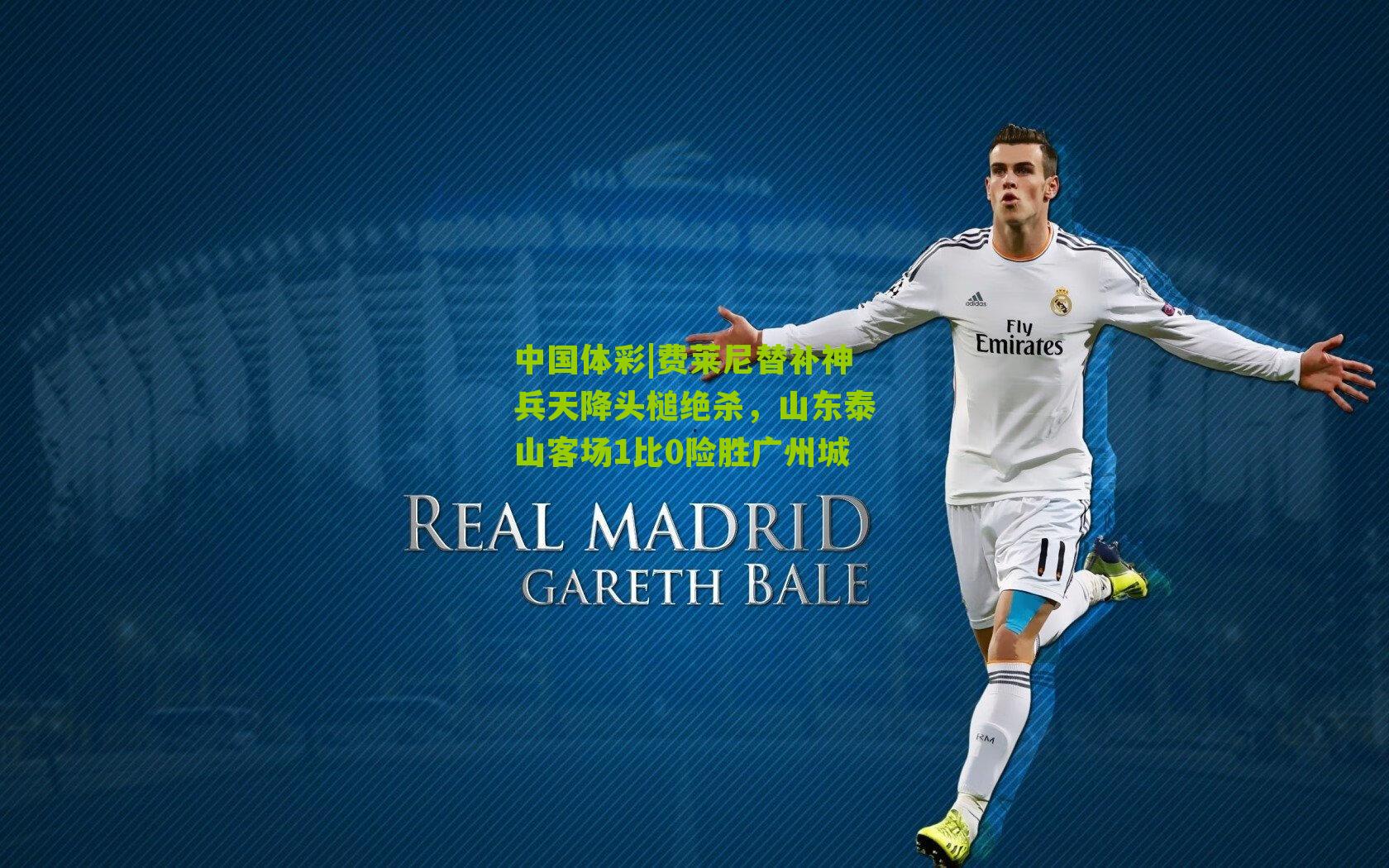 费莱尼替补神兵天降头槌绝杀，山东泰山客场1比0险胜广州城