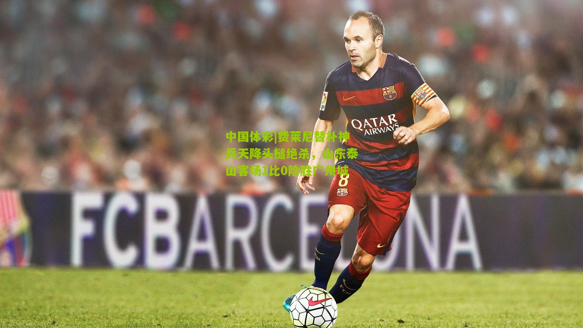 费莱尼替补神兵天降头槌绝杀，山东泰山客场1比0险胜广州城