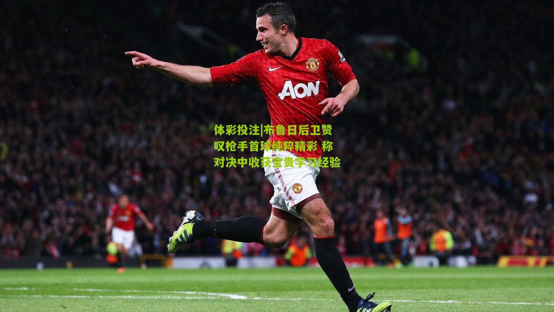 布鲁日后卫赞叹枪手首球纯粹精彩 称对决中收获宝贵学习经验