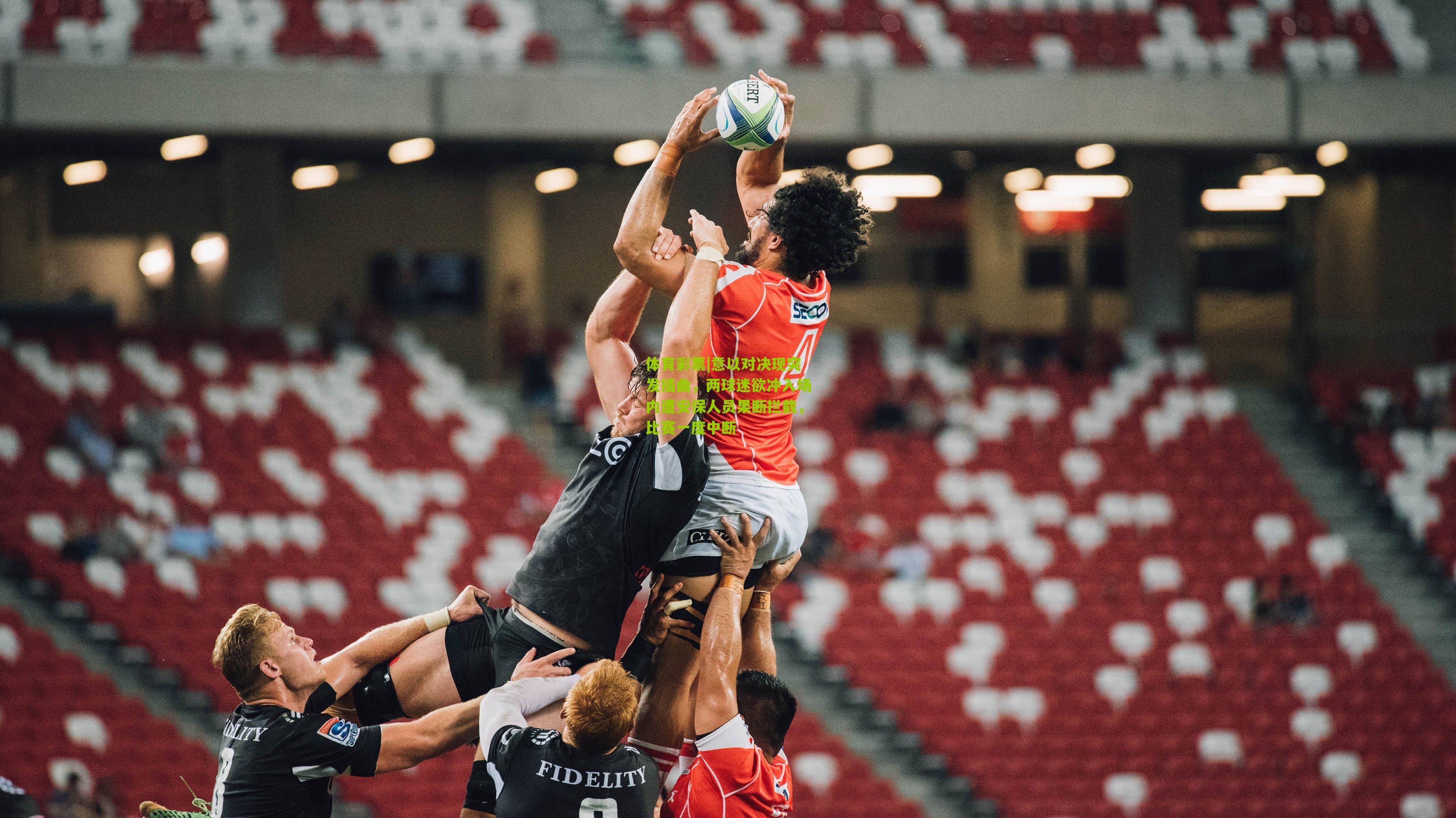 意以对决现突发插曲，两球迷欲冲入场内遭安保人员果断拦截，比赛一度中断