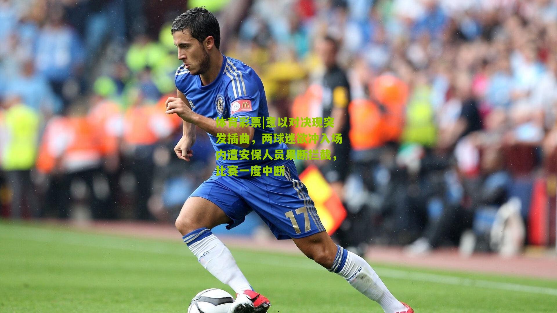 意以对决现突发插曲，两球迷欲冲入场内遭安保人员果断拦截，比赛一度中断