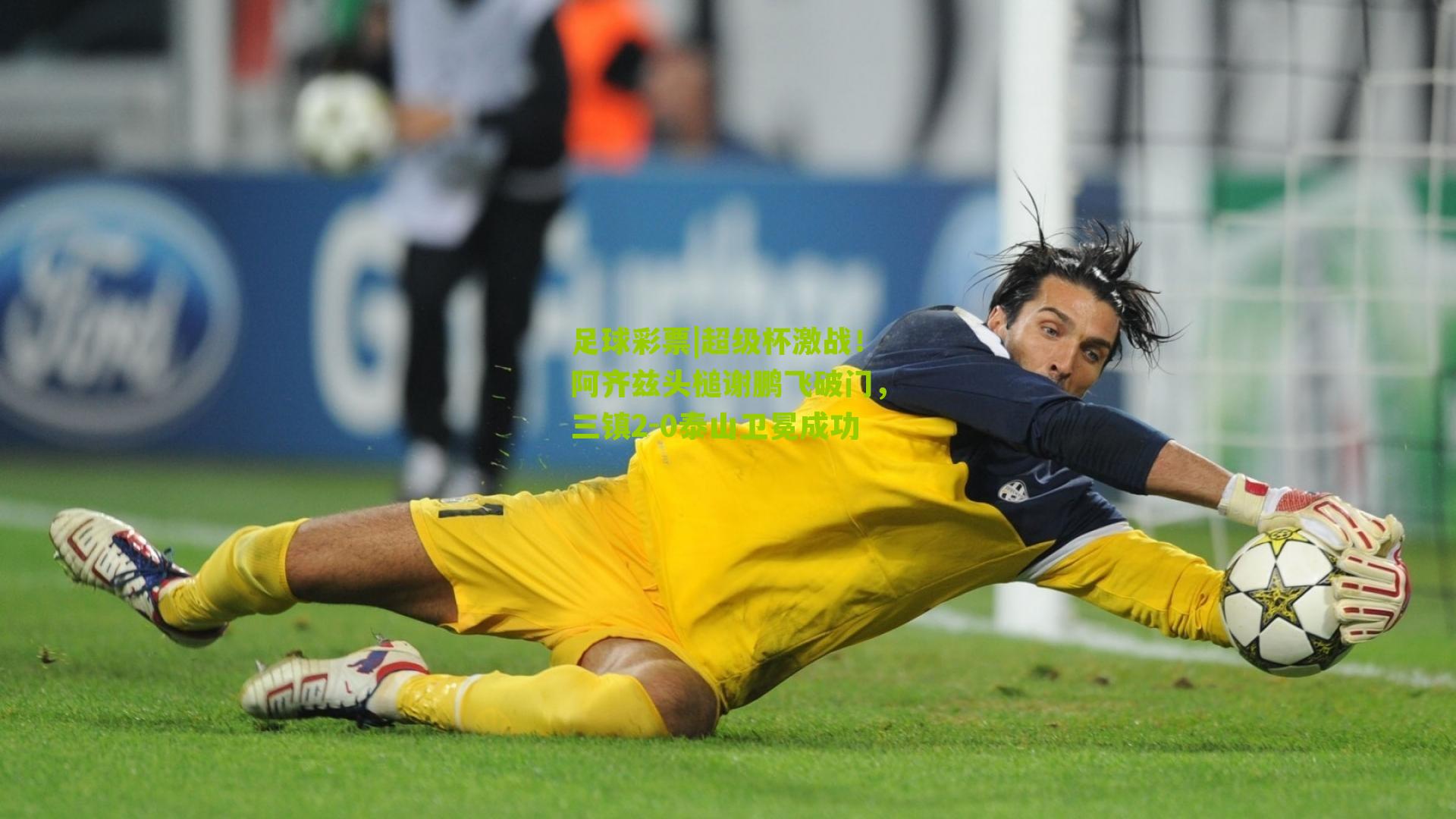 超级杯激战！阿齐兹头槌谢鹏飞破门，三镇2-0泰山卫冕成功